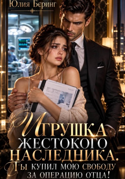 Игрушка жестокого наследника. Ты купил мою свободу за операцию отца!