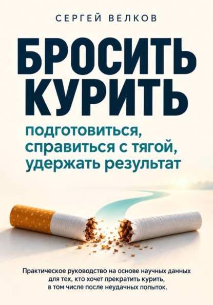 «Бросить курить: подготовиться, справиться с тягой, удержать результат». Практическое руководство на основе научных данных для тех, кто хочет прекратить курить, в том числе после неудачных попыток