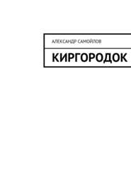 бесплатно читать книгу Киргородок автора Александр Самойлов
