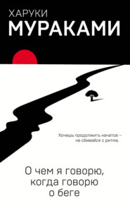 бесплатно читать книгу О чем я говорю, когда говорю о беге автора Харуки Мураками