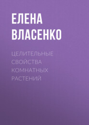 бесплатно читать книгу Целительные свойства комнатных растений автора Елена Власенко