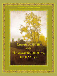 бесплатно читать книгу Не жалею, не зову, не плачу… автора Сергей Есенин