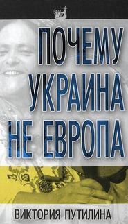 бесплатно читать книгу Почему Украина не Европа автора Виктория Путилина