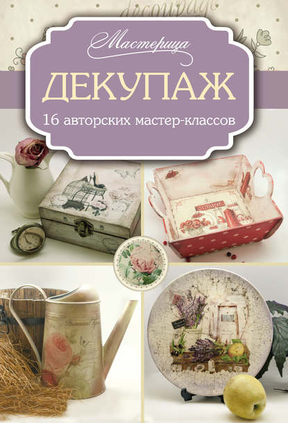 Декупаж: 16 авторских мастер-классов
