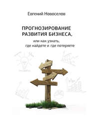 бесплатно читать книгу Прогнозирование развития бизнеса, или Как узнать, где найдете и потеряете автора Евгений Новоселов
