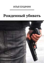 бесплатно читать книгу Рожденный убивать автора Илья Бушмин