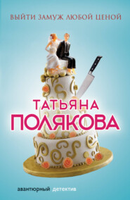 бесплатно читать книгу Выйти замуж любой ценой автора Татьяна Полякова