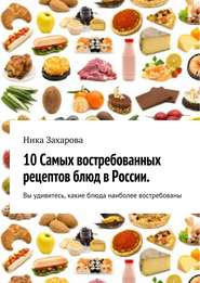 бесплатно читать книгу 10 cамых востребованных рецептов блюд в России автора Ника Захарова