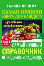 бесплатно читать книгу Самый нужный справочник огородника и садовода с долгосрочным календарем до 2024 года автора Галина Кизима