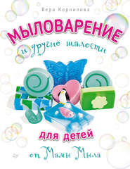 бесплатно читать книгу Мыловарение и другие шалости для детей от «Мамы Мыла» автора Вера Корнилова