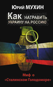 бесплатно читать книгу Как натравить Украину на Россию. Миф о «Сталинском Голодоморе» автора Юрий Мухин