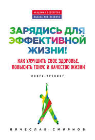 бесплатно читать книгу Зарядись для эффективной жизни! Как улучшить свое здоровье, повысить тонус и качество жизни автора Вячеслав Смирнов