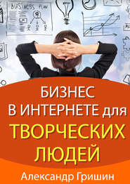бесплатно читать книгу Бизнес в интернете для творческих людей автора Александр Гришин