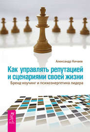 бесплатно читать книгу Как управлять репутацией и сценариями своей жизни. Бренд-коучинг и психоэнергетика лидера автора Александр Кичаев