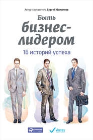бесплатно читать книгу Быть бизнес-лидером. 16 историй успеха автора Сергей Филиппов