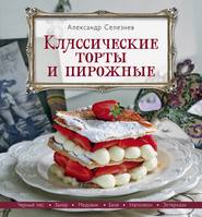 бесплатно читать книгу Классические торты и пирожные автора Александр Селезнев