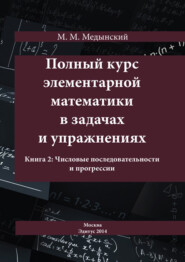 бесплатно читать книгу Полный курс элементарной математики в задачах и упражнениях. Книга 2: Числовые последовательности и прогрессии автора Михаил Медынский