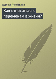 бесплатно читать книгу Как относиться к переменам в жизни? автора Аурика Луковкина