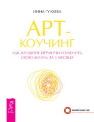 бесплатно читать книгу Арт-коучинг. Как женщине играючи изменить свою жизнь за 3 месяца автора Инна Гуляева