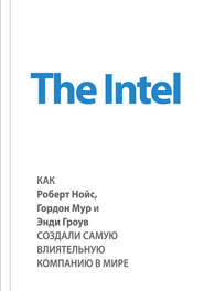 бесплатно читать книгу The Intel: как Роберт Нойс, Гордон Мур и Энди Гроув создали самую влиятельную компанию в мире автора Майкл Мэлоун