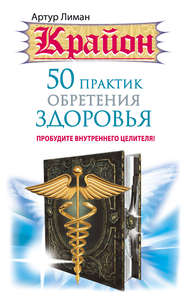 бесплатно читать книгу Крайон. 50 практик обретения здоровья. Пробудите внутреннего целителя! автора Артур Лиман