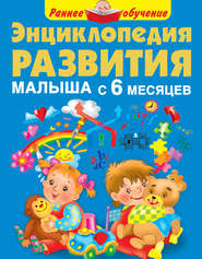 бесплатно читать книгу Энциклопедия развития малыша с 6 месяцев автора Мария Малышкина