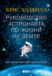 бесплатно читать книгу Руководство астронавта по жизни на Земле. Чему научили меня 4000 часов на орбите автора Кристофер Хэдфилд