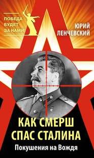 бесплатно читать книгу Как СМЕРШ спас Сталина. Покушения на Вождя автора Юрий Ленчевский