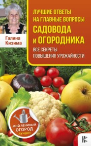 бесплатно читать книгу Лучшие ответы на главные вопросы садовода и огородника автора Галина Кизима