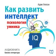 бесплатно читать книгу Как развить интеллект: психология умника автора Адам Уилсон