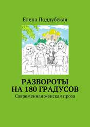 бесплатно читать книгу Развороты на 180 градусов. Современная женская проза автора Елена Поддубская