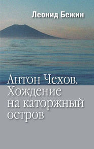 бесплатно читать книгу Антон Чехов. Хождение на каторжный остров автора Леонид Бежин