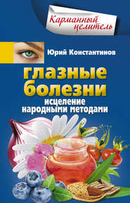 бесплатно читать книгу Глазные болезни. Исцеление народными методами автора Юрий Константинов