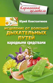 бесплатно читать книгу Исцеление от болезней дыхательных путей народными средствами автора Юрий Константинов