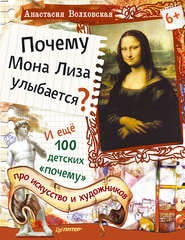 бесплатно читать книгу Почему Мона Лиза улыбается? И ещё 100 детских «почему» про искусство и художников автора Анастасия Волховская