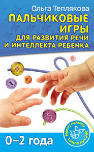 бесплатно читать книгу Пальчиковые игры для развития речи и интеллекта ребенка. 0-2 года автора Ольга Теплякова