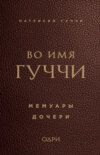 скачать книгу Во имя Гуччи. Мемуары дочери