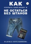 скачать книгу Как открыть свой бизнес и не остаться без штанов