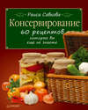 скачать книгу Консервирование. 60 рецептов, которые вы еще не знаете