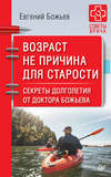 скачать книгу Возраст не причина для старости. Секреты долголетия от доктора Божьева