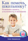 скачать книгу Как помочь школьнику? Развиваем память, усидчивость и внимание