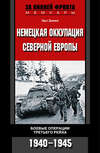 скачать книгу Немецкая оккупация Северной Европы. Боевые операции Третьего рейха. 1940-1945