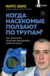 скачать книгу Когда насекомые ползают по трупам. Как энтомолог помогает раскрывать преступления