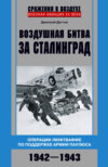 скачать книгу Воздушная битва за Сталинград. Операции люфтваффе по поддержке армии Паулюса. 1942–1943