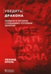 скачать книгу Убедить дракона. Руководство по переговорам с огнедышащими и трёхголовыми оппонентами