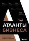 скачать книгу Атланты бизнеса. Стратегии и инструменты достижения результата от лидеров и топ-менеджеров