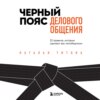 скачать книгу Черный пояс делового общения. 22 правила, которые сделают вас непобедимым