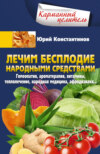 скачать книгу Лечим бесплодие народными средствами. Гомеопатия, ароматерапия, витамины, теплолечение, народная медицина, афродизиаки…