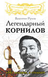 скачать книгу Легендарный Корнилов. «Не человек, а стихия»