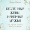 скачать книгу Беспечные жены, неверные мужья. Как вернуть в семью доверие и любовь